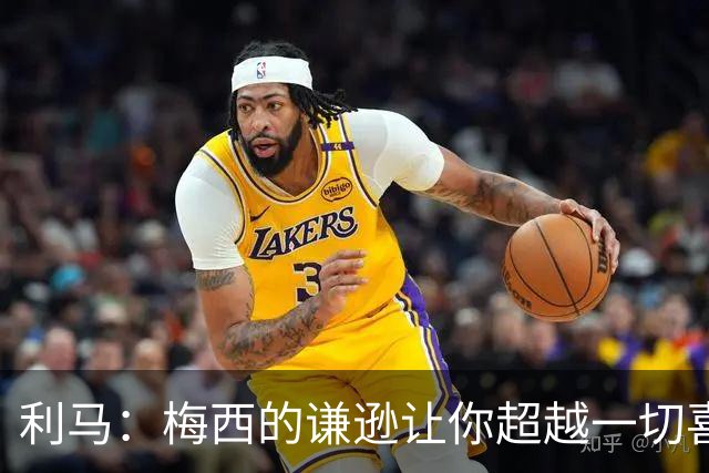 利马：梅西的谦逊让你超越一切喜爱他，打牌也从不放水