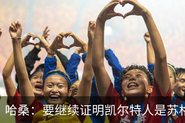 哈桑：要继续证明凯尔特人是苏格兰最好球队 我速度快擅长盘带