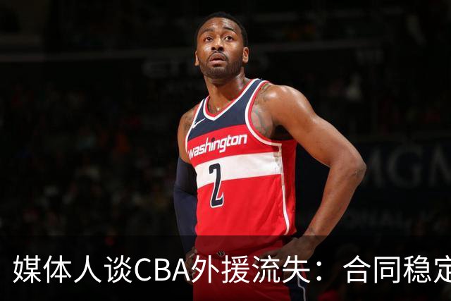 媒体人谈CBA外援流失：合同稳定性和联赛风格都不讨喜