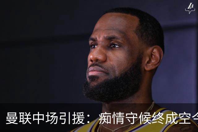 曼联中场引援：痴情守候终成空今年夏天，曼联的转会市场像一场没有终点的单恋