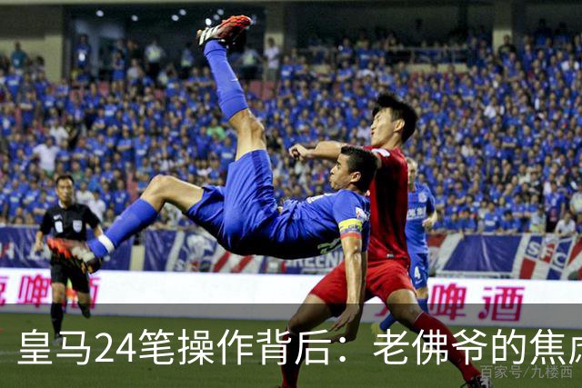 皇马24笔操作背后：老佛爷的焦虑与野心